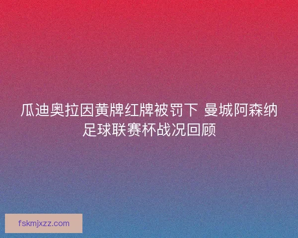 瓜迪奥拉因黄牌红牌被罚下 曼城阿森纳足球联赛杯战况回顾
